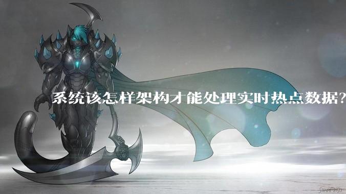 系统该怎样架构才能处理实时热点数据？