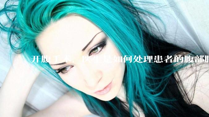 开腹手术，医生是如何处理患者的腹部脂肪的？