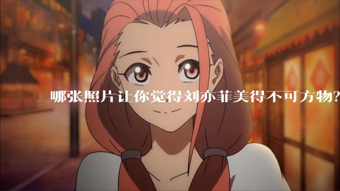 哪张照片让你觉得刘亦菲美得不可方物？